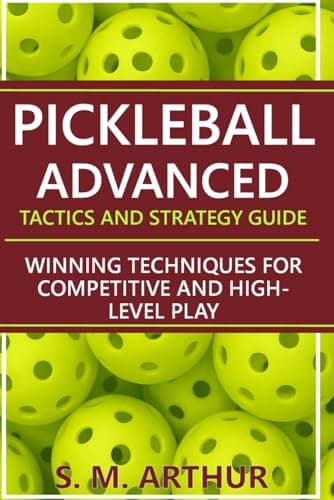 Pickleball Advanced Tactics and Strategy Guide: Winning Techniques for